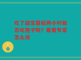 吃了益生菌后两小时能否吃孢子粉？看看专家怎么说