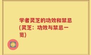 学者灵芝的功效和禁忌(灵芝：功效与禁忌一览)
