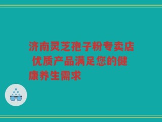 济南灵芝孢子粉专卖店 优质产品满足您的健康养生需求