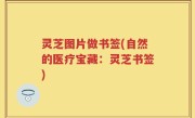 灵芝图片做书签(自然的医疗宝藏：灵芝书签)