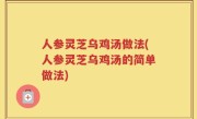 人参灵芝乌鸡汤做法(人参灵芝乌鸡汤的简单做法)
