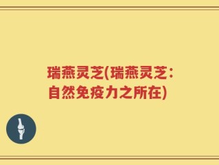 瑞燕灵芝(瑞燕灵芝：自然免疫力之所在)