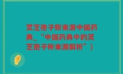 灵芝孢子粉来源中国药典_“中国药典中的灵芝孢子粉来源解析”)