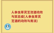 人参虫草灵芝泡酒功效与禁忌症(人参虫草灵芝酒的功效与用法)