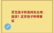 灵芝孢子粉是纯东北地道货？正宗孢子粉哪里买