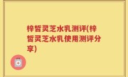 梓皙灵芝水乳测评(梓皙灵芝水乳使用测评分享)