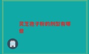 灵芝孢子粉的剂型有哪些