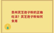 贵州灵芝孢子粉的正确吃法？灵芝孢子粉如何食用