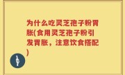 为什么吃灵芝孢子粉胃胀(食用灵芝孢子粉引发胃胀，注意饮食搭配)