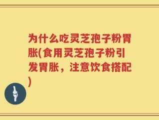 为什么吃灵芝孢子粉胃胀(食用灵芝孢子粉引发胃胀，注意饮食搭配)
