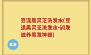 豆漾黑灵芝洗发水(豆漾黑灵芝洗发水-润发滋养黑发神器)