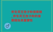 养生灵芝孢子粉保质期_养生灵芝孢子粉的保质期及其重要性