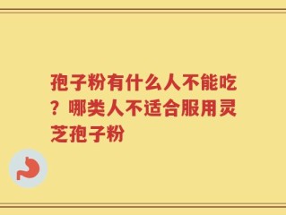 孢子粉有什么人不能吃？哪类人不适合服用灵芝孢子粉