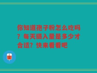 你知道孢子粉怎么吃吗？每天摄入量是多少才合适？快来看看吧