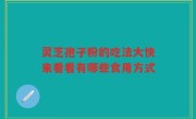 灵芝孢子粉的吃法大快来看看有哪些食用方式