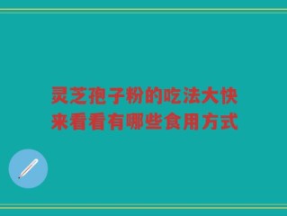灵芝孢子粉的吃法大快来看看有哪些食用方式