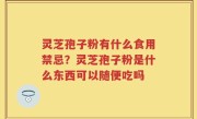 灵芝孢子粉有什么食用禁忌？灵芝孢子粉是什么东西可以随便吃吗