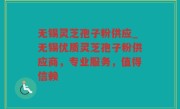 无锡灵芝孢子粉供应_无锡优质灵芝孢子粉供应商，专业服务，值得信赖