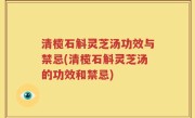 清榄石斛灵芝汤功效与禁忌(清榄石斛灵芝汤的功效和禁忌)