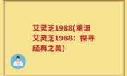 艾灵芝1988(重温艾灵芝1988：探寻经典之美)
