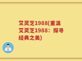 艾灵芝1988(重温艾灵芝1988：探寻经典之美)