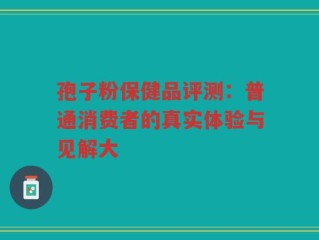 孢子粉保健品评测：普通消费者的真实体验与见解大