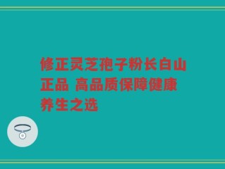 修正灵芝孢子粉长白山正品 高品质保障健康养生之选