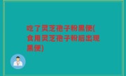 吃了灵芝孢子粉黑便(食用灵芝孢子粉后出现黑便)