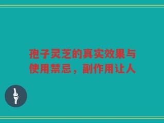 孢子灵芝的真实效果与使用禁忌，副作用让人