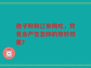 孢子粉和辽参同吃，究竟会产生怎样的奇妙效果？