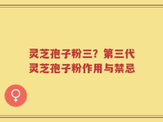 灵芝孢子粉三？第三代灵芝孢子粉作用与禁忌