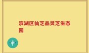 滨湖区仙芝品灵芝生态园