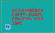 开平人民公园附近美食灵芝(开平人民公园附近的美食推荐：品尝灵芝佳肴)