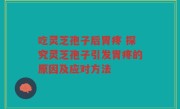 吃灵芝孢子后胃疼 探究灵芝孢子引发胃疼的原因及应对方法