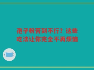 孢子粉苦到不行？这些吃法让你完全不再烦恼