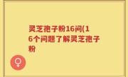 灵芝孢子粉16问(16个问题了解灵芝孢子粉