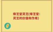 烽芝堂灵芝(烽芝堂：灵芝的价值和作用)