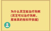 为什么灵芝能治疗失眠(灵芝可以治疗失眠，原来真的有科学依据)