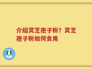介绍灵芝孢子粉？灵芝孢子粉如何食用