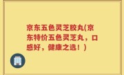 京东五色灵芝胶丸(京东特价五色灵芝丸，口感好，健康之选！)
