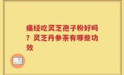 痛经吃灵芝孢子粉好吗？灵芝丹参茶有哪些功效