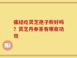 痛经吃灵芝孢子粉好吗？灵芝丹参茶有哪些功效