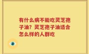 有什么病不能吃灵芝孢子油？灵芝孢子油适合怎么样的人群吃