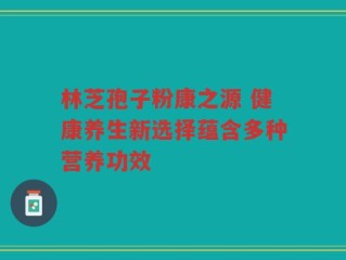 林芝孢子粉康之源 健康养生新选择蕴含多种营养功效