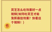 灵芝怎么吃效果好一点视频(如何吃灵芝才能发挥最佳效果？快看这个视频！)