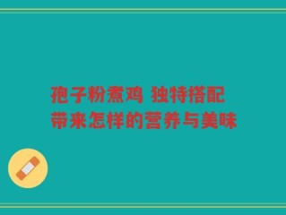 孢子粉煮鸡 独特搭配带来怎样的营养与美味