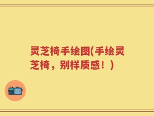 灵芝椅手绘图(手绘灵芝椅，别样质感！)
