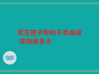 灵芝孢子粉的不良反应 你知道多少