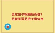 灵芝孢子粉颗粒价格？纽崔莱灵芝孢子粉价格