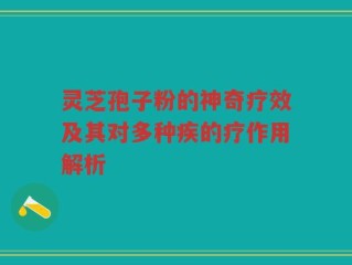 灵芝孢子粉的神奇疗效及其对多种疾的疗作用解析